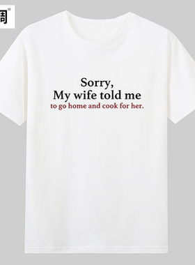 Sorry My wife told me to go home夫妻情侣趣味英文短袖T恤纯棉