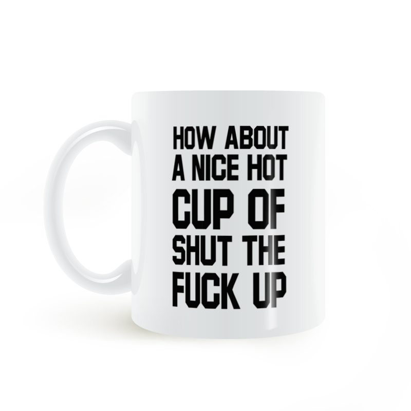 HOW ABOUT A NICE HOT CUP OF SHUT THE FUCK UP MUG白色马克杯