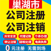 巢湖公司注册个体工商营业执照代办公司注销企业变更股权异常代理