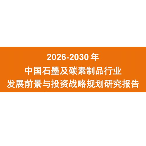 2026-2030年中国石墨及碳素制品行业发展前景与投资战略研究报告