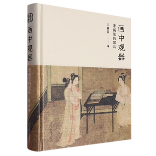 画中观器:宋画里的家具 112幅宋画400余件家具还原宋式家具的真实面貌 中国传统家具创新研究之作古代家具传统文化爱好者美学专著