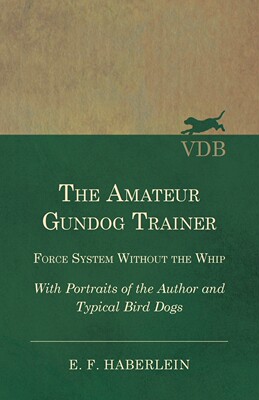 【预售 按需印刷】The Amateur Gundog Trainer - Force System Without the Whip - With Portraits of the Author and Typica