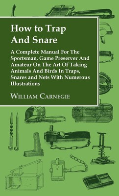 预售 按需印刷 How to Trap and Snare - A Complete Manual for the Sportsman  Game Preserver and Amateur on the Art o