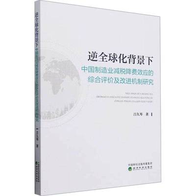 逆全球化背景下中国制造业减税降费效应的综合评价及改进机制研究9787521862003 吕久琴经济科学出版社经济 书籍
