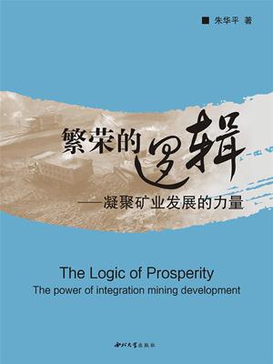 繁荣的逻辑:凝聚矿业发展的力量:the power of integration mining development 书朱华平 经济 书籍