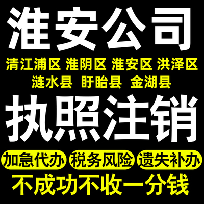 淮安个体注销公司注销清江浦淮阴淮安洪泽涟水盱眙金湖县执照注销