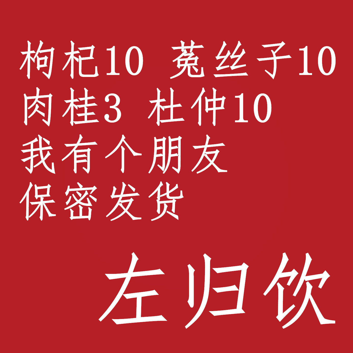 枸杞10 菟丝子10 肉桂3 杜仲10 中药材店铺 我有个朋友男 左归饮