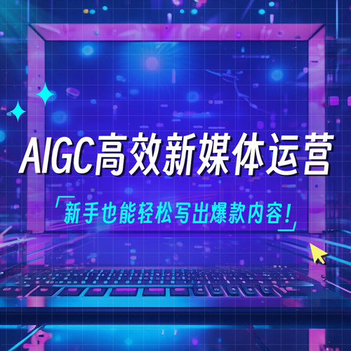 AIGC高效新媒体运营，新手也能出优质内容AI工具