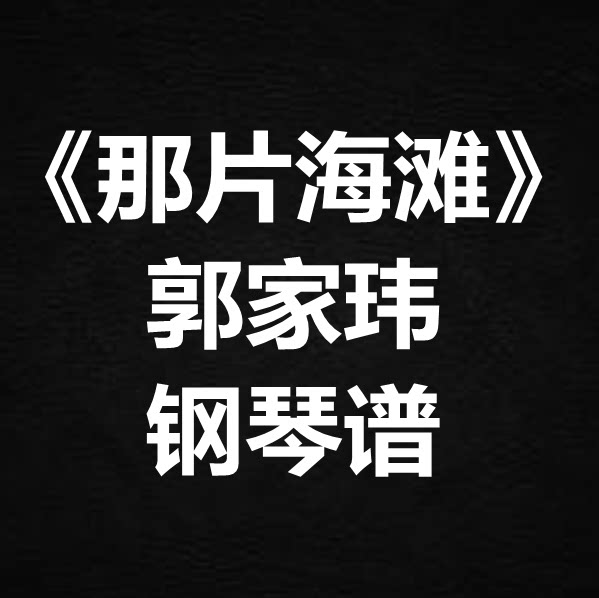 郭家玮《那片海滩》独奏谱  钢琴谱 五线谱 简谱 扒谱 弹唱谱