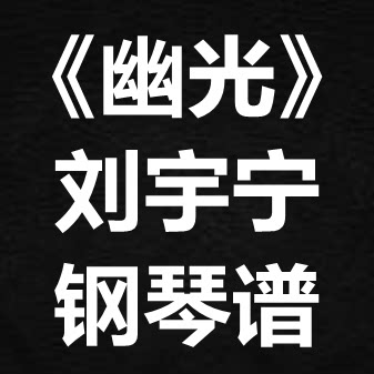 刘宇宁《幽光》 独奏谱  钢琴谱 五线谱 简谱 扒谱 弹唱谱