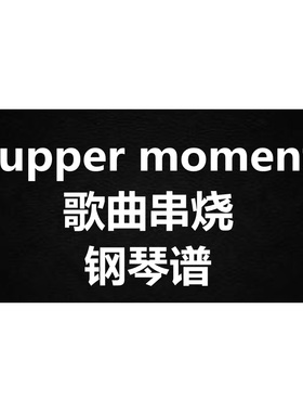 《supper moment歌曲串烧》 独奏谱  钢琴谱 五线谱 简谱  弹唱谱