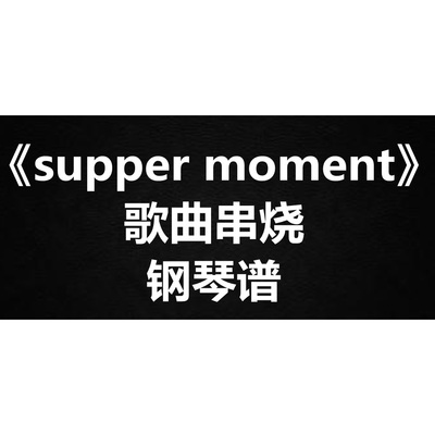 《supper moment歌曲串烧》 独奏谱  钢琴谱 五线谱 简谱  弹唱谱