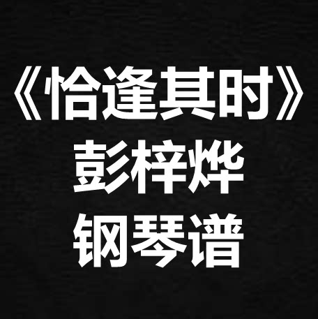 彭梓烨《恰逢其时》独奏谱  钢琴谱 五线谱 简谱 扒谱 弹唱谱