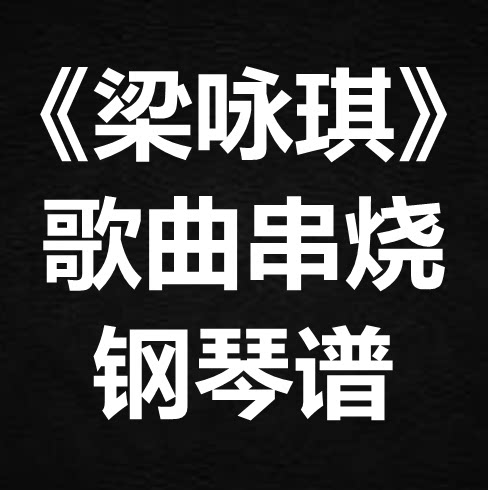 《梁咏琪歌曲串烧》 独奏谱 钢琴谱 五线谱 简谱 扒谱 弹唱谱