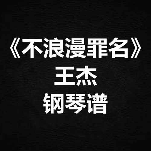 王杰《不浪漫罪名》独奏谱  钢琴谱 五线谱 简谱 扒谱 弹唱谱