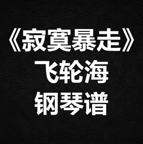 飞轮海《寂寞暴走》独奏谱 钢琴谱 五线谱 简谱 扒谱 弹唱谱