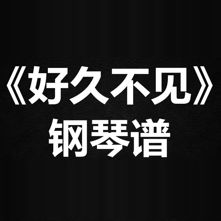 陈奕迅《好久不见》 独奏谱 钢琴谱 五线谱 简谱 扒谱 弹唱谱