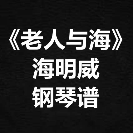 海明威《老人与海》独奏谱 钢琴谱 五线谱 简谱 扒谱 弹唱谱
