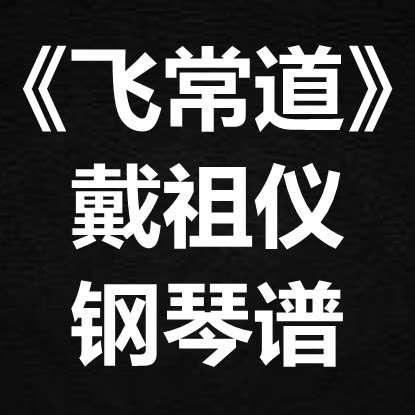 戴祖仪《飞常道》独奏谱  钢琴谱 五线谱 简谱 扒谱 弹唱谱