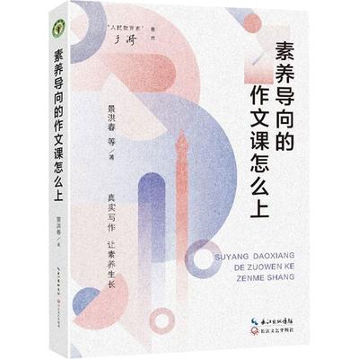 素养导向的作文课怎么上 景洪春 素养导向的小学写作教学实践路径 语文学科在培育学生核心素养过程中的重要作用 长江文艺出版社