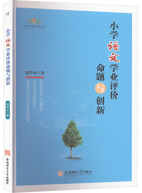 小学语文学业评价命题与创新 刘学山 从理论实践案例三个层面展开对小学语文学业评价命题与创新的研究思考 安徽师范大学出版社