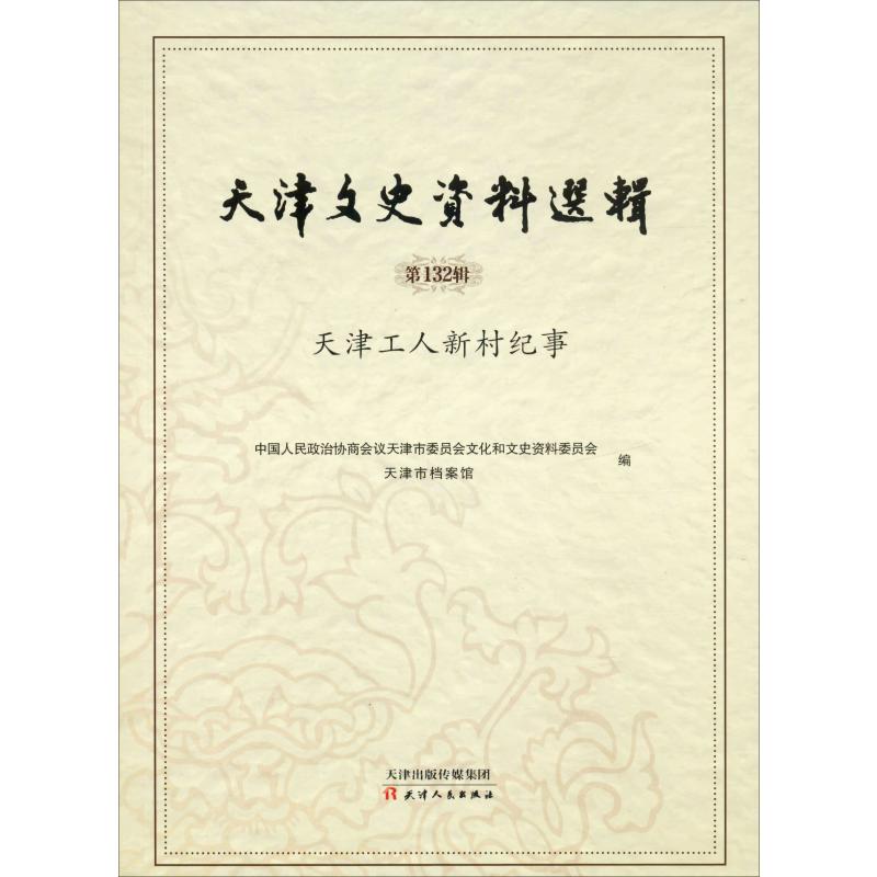 天津文史资料选辑 第132辑 天津工人新村纪事 中国人民政治协商会议天津市委员会文化和文史资料委员会,天津市档案馆 编