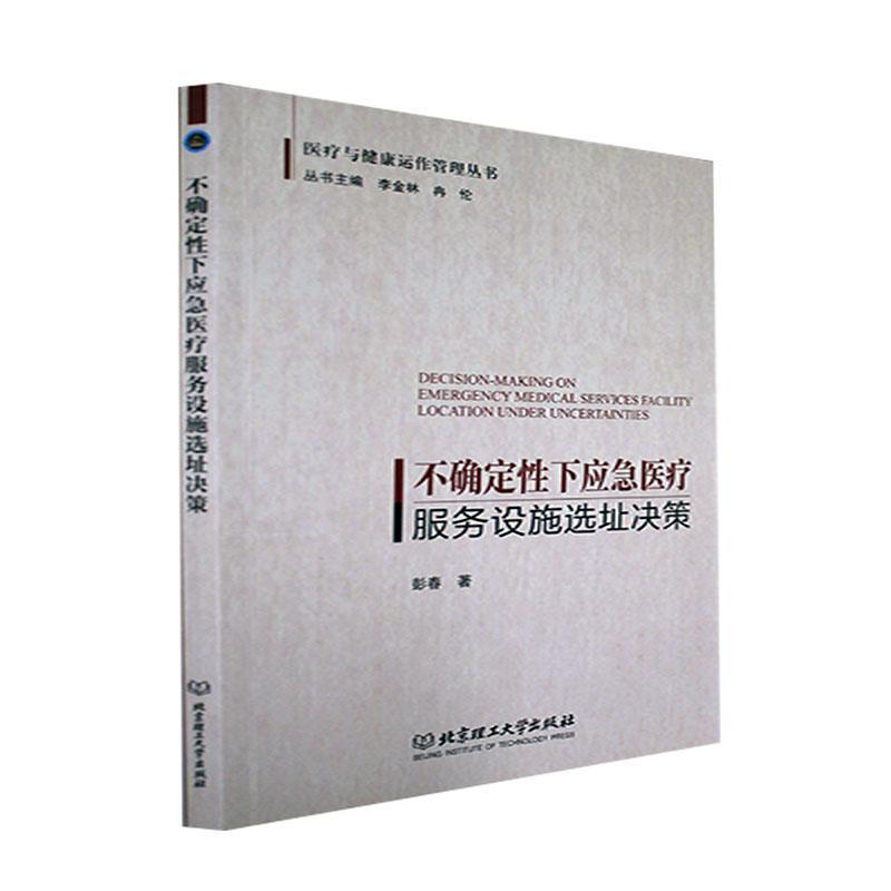 不确定下应急服务设施选址决策 应急服务网络体系设施选址决策的数学模型设计有效的求解算法 彭春 北京理工大学出版 医药卫生书籍