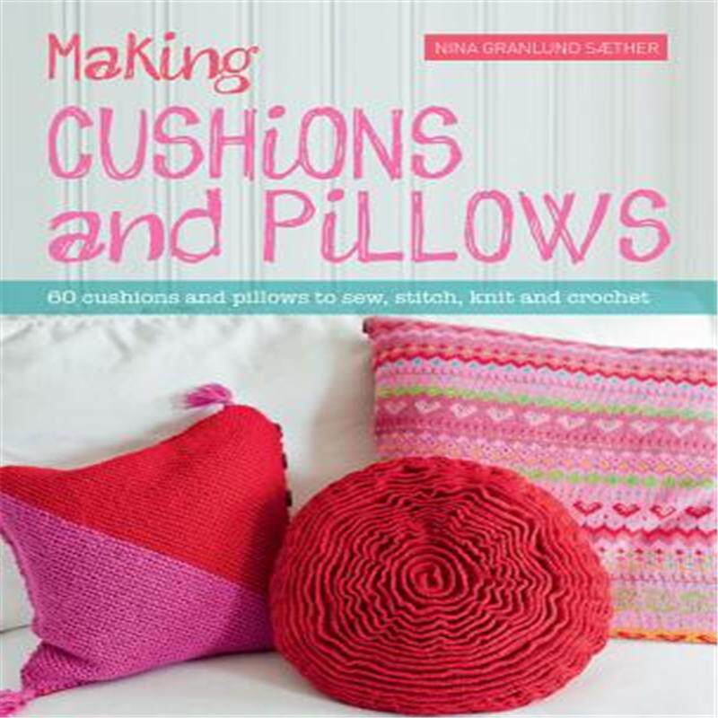 60 cushions and pillows to sew, stitch, knit and crochet