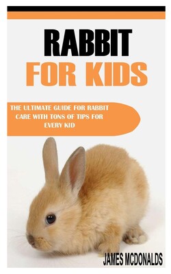 for kids: the ultimate guide for rabbit care with tons of tips