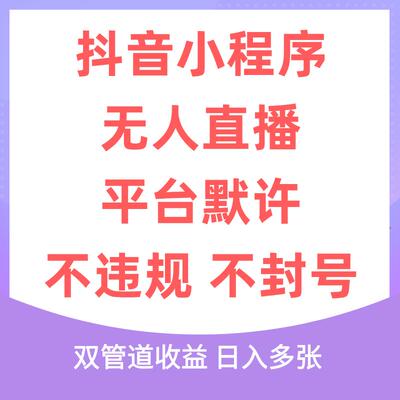 抖音小程序无人直播 平台默许 不违规不封号 双管道收益 日入多张