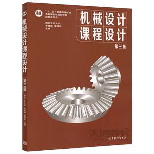 西北工业大学 机械设计课程设计 第三版第3版 李育锡 高等教育出版社 高等学校机械类近机械类和非机械类教材机械原理设计教材书