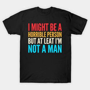 I Might Be A Horrible Person But At Least I'm Not A Man T-sh