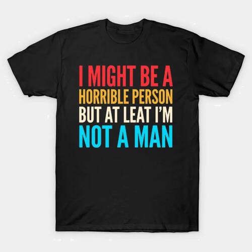 I Might Be A Horrible Person But At Least I'm Not A Man T-sh