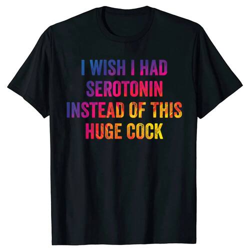 I Wish I Had Serotonin Instead Of This Huge Cock T-shirts Me