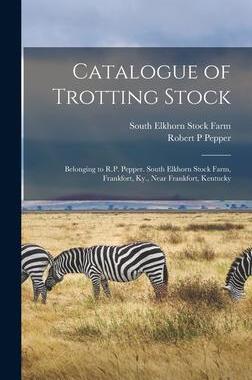 [预订]Catalogue of Trotting Stock: Belonging to R.P. Pepper. South Elkhorn Stock Farm, Frankfort, Ky., Nea 9781013343827