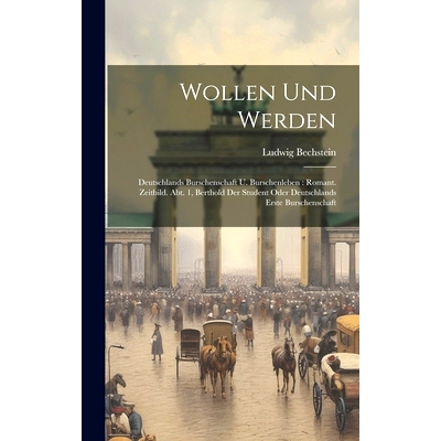 预订 Wollen Und Werden: Deutschlands Burschenschaft U. Burschenleben: Romant. Zeitbild. Abt. 1, Berthold Der Student Ode