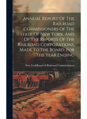 预订 Annual Report Of The Railroad Commissioners Of The State Of New York, And Of The Reports Of The Railroad Corporatio