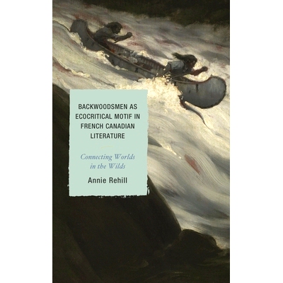 预订 Backwoodsmen as Ecocritical Motif in French Canadian Literature: Connecting Worlds in the Wilds 加拿大法语文学中生