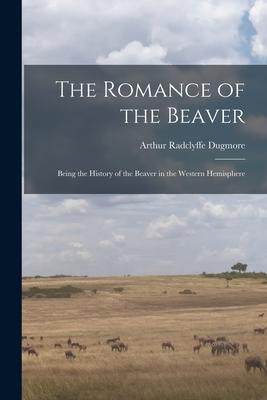[预订]The Romance of the Beaver: Being the History of the Beaver in the Western Hemisphere 9781015372535