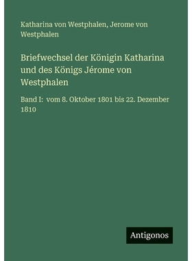 预订 Briefwechsel der Königin Katharina und des Königs Jérome von Westphalen: Band I: vom 8. Oktober 1801 bis 22. Dez