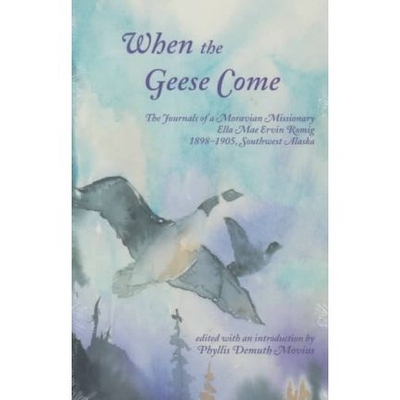 预订 When the Geese Come: The Journals of a Moravian Missionary, Ella Mae Ervin Romig, 1898-1905, Southwest Alaska Ed.: