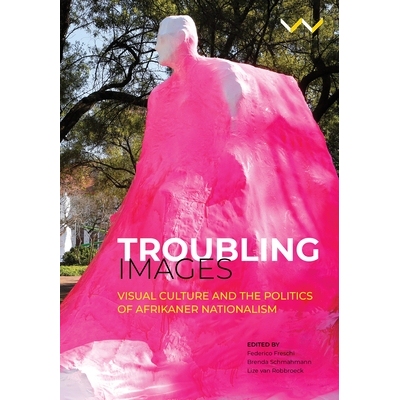 预订 Troubling Images: Visual Culture and the Politics of Afrikaner Nationalism: 9781776144754