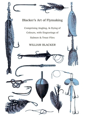 预订 Blacker's Art of Flymaking - Comprising Angling, & Dying of Colours, with Engravings of Salmon & Trout Flies