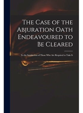 预订 The Case of the Abjuration Oath Endeavoured to Be Cleared: to the Satisfaction of Those Who Are Required to Take It