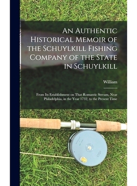 预订 An Authentic Historical Memoir of the Schuylkill Fishing Company of the State in Schuylkill: From Its Establishment