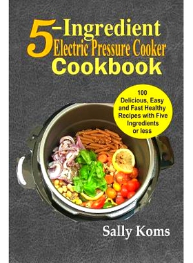 预订 5-Ingredient Electric Pressure Cooker Cookbook: 100 Delicious Easy and Fast Healthy Recipes with Five Ingredients o