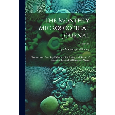 预订 The Monthly Microscopical Journal: Transactions of the Royal Microscopical Society, and Record of Histological Rese