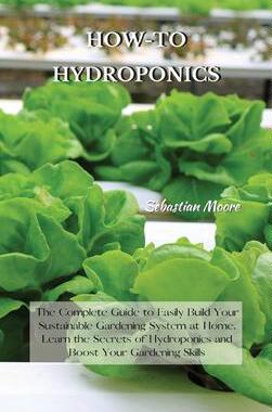 [预订]How-To Hydroponics: The Complete Guide to Easily Build Your Sustainable Gardening System at Home. Le 9781802227574