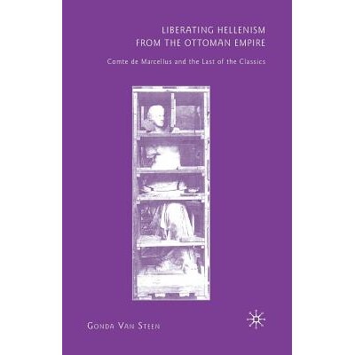 预订 Liberating Hellenism from the Ottoman Empire: Comte de Marcellus and the Last of the Classics: 9781349286386