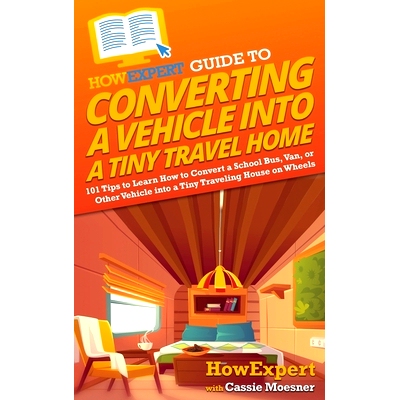 预订 HowExpert Guide to Converting a Vehicle into a Tiny Travel Home: 101 Tips to Learn How to Convert a School Bus, Van